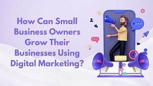 Read more about the article How Can Small Business Owners Grow Their Businesses Using Digital Marketing?